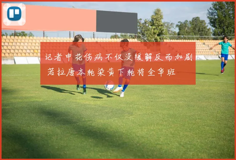 记者申花伤病不仅没缓解反而加剧 若拉唐本轮染黄下轮将全华班
