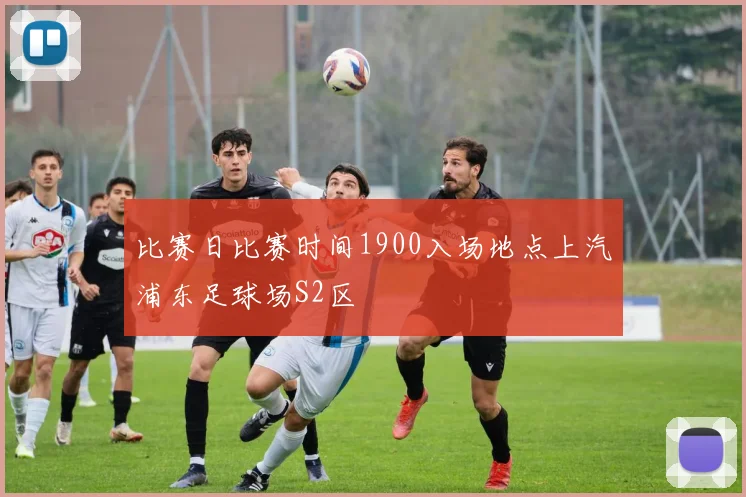 比赛日比赛时间1900入场地点上汽浦东足球场S2区