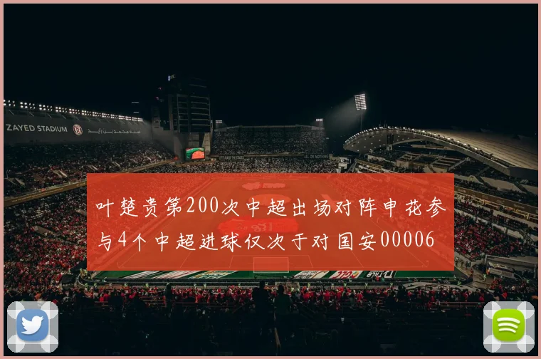叶楚贵第200次中超出场对阵申花参与4个中超进球仅次于对国安0000644
