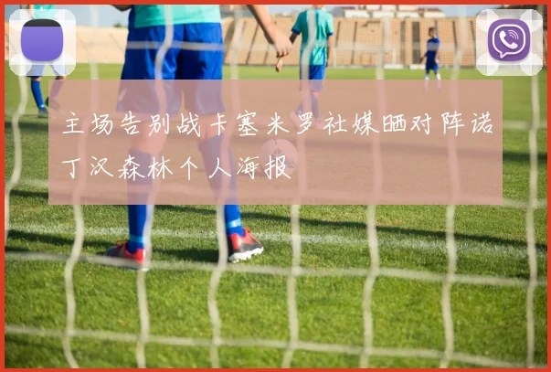 主场告别战卡塞米罗社媒晒对阵诺丁汉森林个人海报